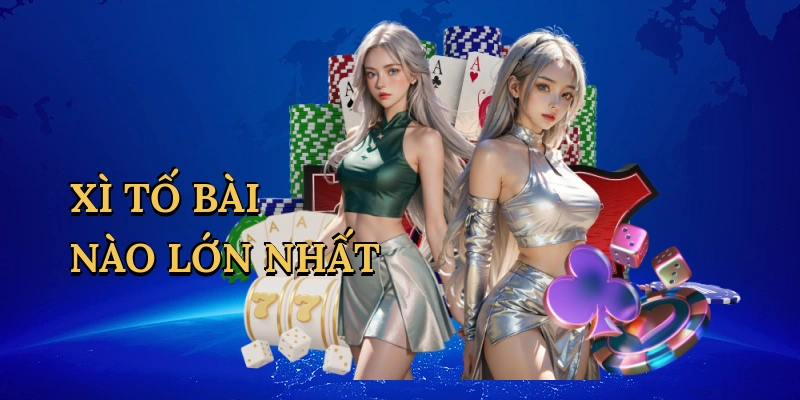 Xì tố bài nào lớn nhất