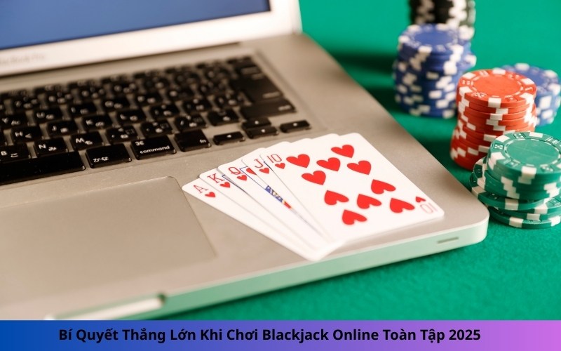 Bí Quyết Thắng Lớn Khi Chơi Blackjack Online Toàn Tập 2025