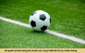 Bí quyết soi kèo bóng đá chuẩn xác cùng VX88 để tối ưu chiến thắng