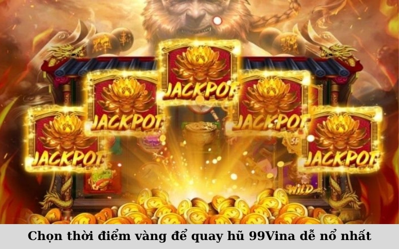 Chọn thời điểm vàng để quay hũ 99Vina dễ nổ nhất