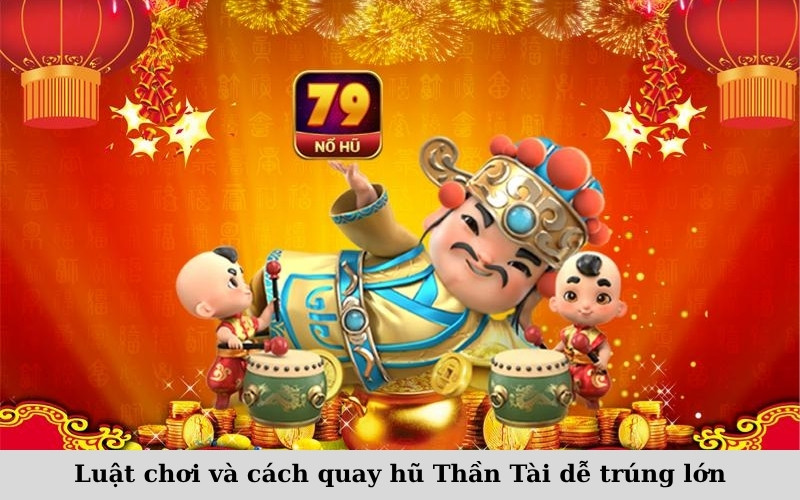 Luật chơi và cách quay hũ Thần Tài dễ trúng lớn