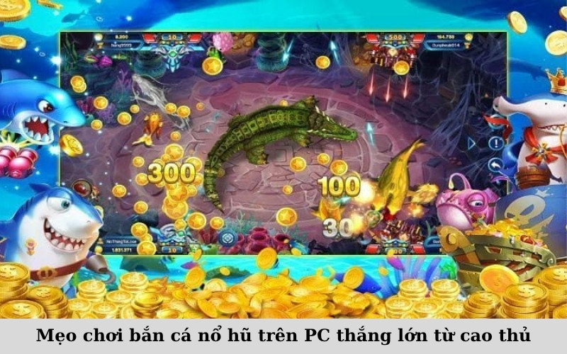 Mẹo chơi bắn cá nổ hũ trên PC thắng lớn từ cao thủ