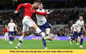 Phân tích kèo cầu thủ ghi bàn và cách nhận diện cơ hội tốt